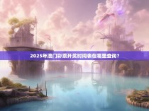 2025年澳门彩票开奖时间表在哪里查询？