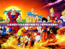 七龙珠图片大全高清图片哪里可以下载手机专用壁纸？