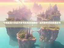 今晚新澳六开彩开奖号码预测准确吗？如何参考历史数据选号？