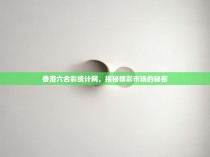 香港六合彩统计网，揭秘博彩市场的秘密