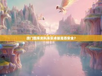 澳门图库资料库安卓版是否安全？