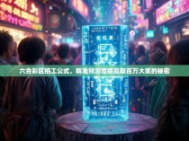 六合彩区招工公式，精准预测竞猜赢取百万大奖的秘密