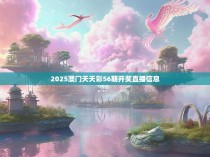 2025澳门天天彩56期开奖直播信息