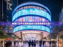 新澳门三中三资料查询大全是否官方认证？
