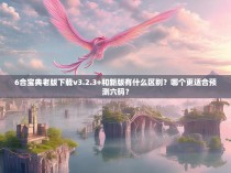 6合宝典老版下载v3.2.3+和新版有什么区别？哪个更适合预测六码？