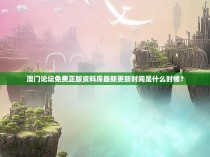 澳门论坛免费正版资料库最新更新时间是什么时候？
