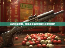 六合彩枪图解，简单易懂的投注规则与实战技巧