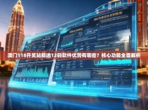 澳门118开奖站精选12码软件优势有哪些？核心功能全面解析