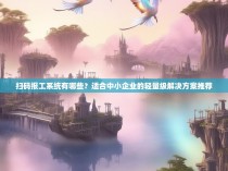 扫码报工系统有哪些？适合中小企业的轻量级解决方案推荐