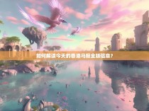 如何解读今天的香港马报全版信息？