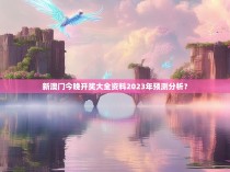 新澳门今晚开奖大全资料2023年预测分析？