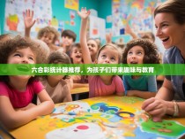 六合彩统计器推荐，为孩子们带来趣味与教育