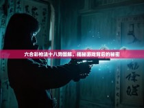 六合彩枪法十八势图解，揭秘游戏背后的秘密