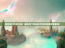 搜索澳门开奖记录？最新澳门幸运彩开奖时间表在哪里查？