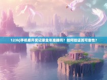 123kj手机看开奖记录全年准确吗？如何验证其可靠性？