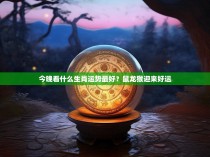 今晚看什么生肖运势最好？鼠龙猴迎来好运
