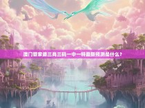 澳门管家婆三肖三码一中一特最新预测是什么？