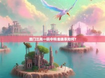 澳门三肖一码中特准确率如何？