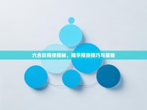 六合彩规律揭秘，揭示预测技巧与策略