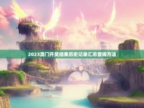 2023澳门开奖结果历史记录汇总查询方法