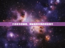 六合彩中的秘密，揭秘高命中率的投注技巧