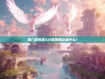 澳门资料库525官网地址是什么？
