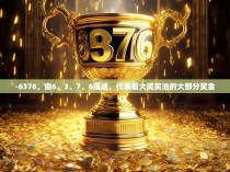 -6376，由6、3、7、6组成，代表着大奖奖池的大部分奖金