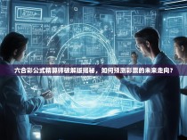 六合彩公式精算师破解版揭秘，如何预测彩票的未来走向？