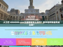 大三巴 4994999.com注册教程怎么操作？新手如何快速完成注册？