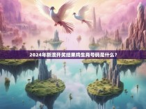 2024年新澳开奖结果鸡生肖号码是什么？