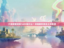 六盒联盟资料1609是什么?详细解析其含义与来源