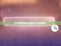 今天如何找到高清图库大全资料图片？