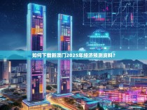 如何下载新澳门2025年经济预测资料？