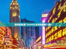 如何获取澳门4349大全资料最新一期？