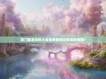 澳门精准资料大全免费看网站有哪些推荐？