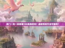 澳门一肖一码精准100是真的吗？最新预测方法可靠吗？