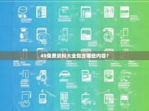 49免费资料大全包含哪些内容？