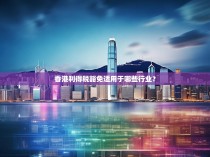 香港利得税豁免适用于哪些行业？