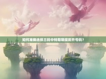 如何准确选择三码中特期期提前开号码？