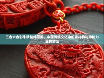 三合六合彩朱砂挂件图解，中国传统文化中的吉祥物与神秘力量的象征