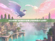 2024年澳门彩票官方结果公布时间是什么时候？