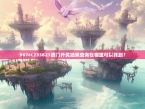 967cc233823澳门开奖结果查询在哪里可以找到？