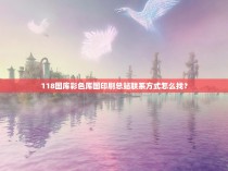 118图库彩色厍图印刷总站联系方式怎么找？