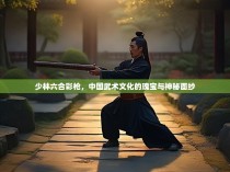 少林六合彩枪，中国武术文化的瑰宝与神秘面纱