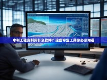水利工程资料用什么软件?这些专业工具你必须知道