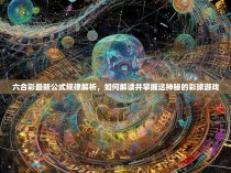 六合彩最新公式规律解析,如何解读并掌握这神秘的彩球游戏