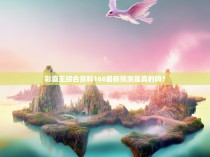 彩霸王综合资料168最新预测是真的吗?