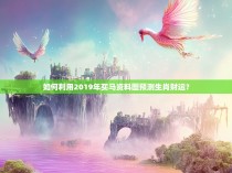 如何利用2019年买马资料图预测生肖财运？