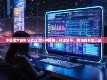 小星君六合彩公式过滤软件揭秘，打造公平、精准的彩票玩法