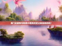 澳门正版特马免费49图库历史记录是真的吗？